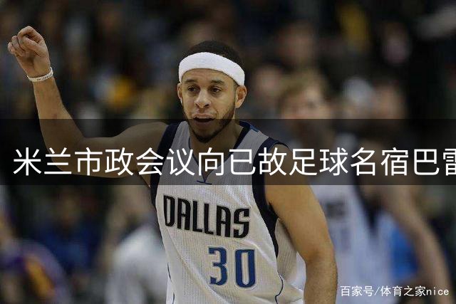 米兰市政会议向已故足球名宿巴雷西致哀